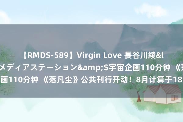 【RMDS-589】Virgin Love 長谷川綾</a>2010-05-17メディアステーション&$宇宙企画110分钟 《落凡尘》公共刊行开动！8月计算于18个国度院线上映