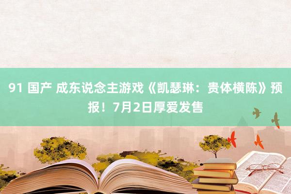 91 国产 成东说念主游戏《凯瑟琳：贵体横陈》预报！7月2日厚爱发售