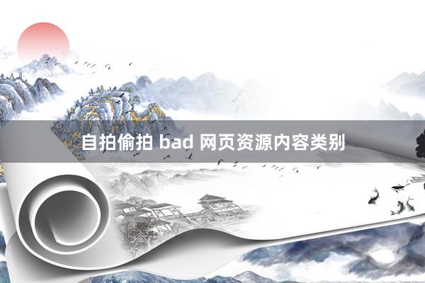 自拍偷拍 bad 网页资源内容类别