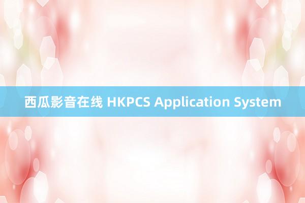 西瓜影音在线 HKPCS Application System