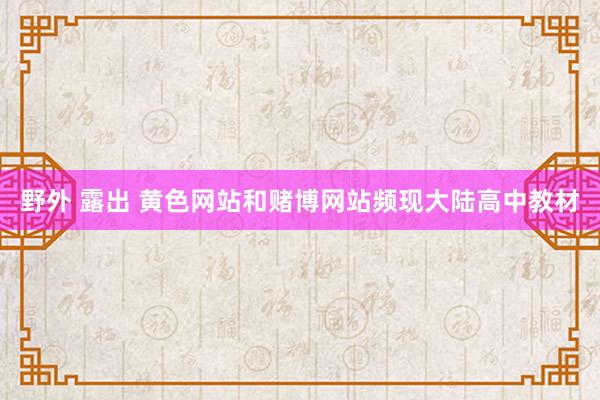 野外 露出 黄色网站和赌博网站频现大陆高中教材