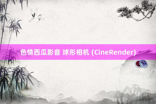 色情西瓜影音 球形相机 (CineRender)